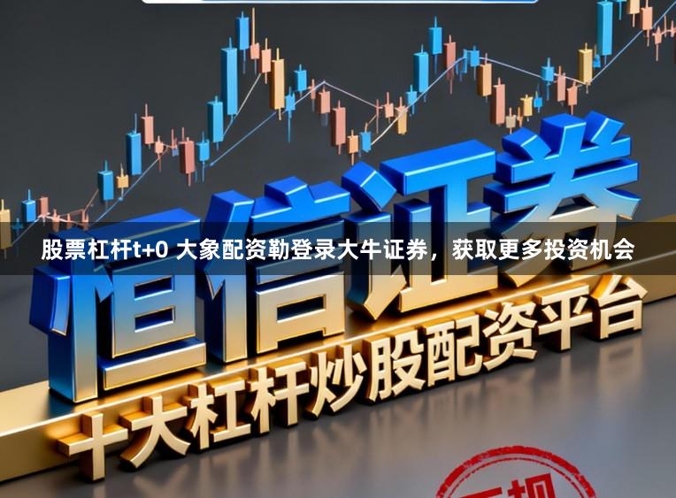 股票杠杆t+0 大象配资勒登录大牛证券，获取更多投资机会