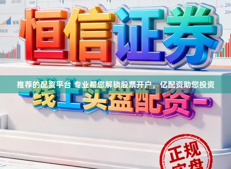 推荐的配资平台 专业帮您解锁股票开户，亿配资助您投资