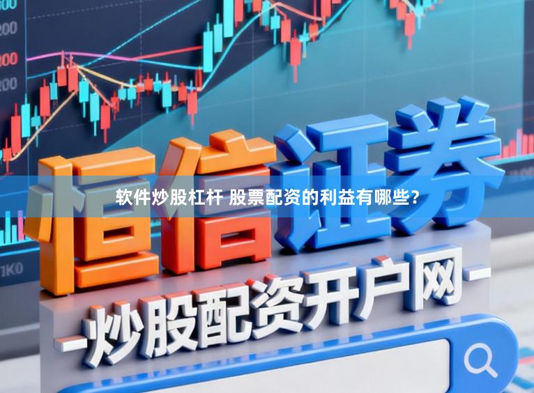 软件炒股杠杆 股票配资的利益有哪些？