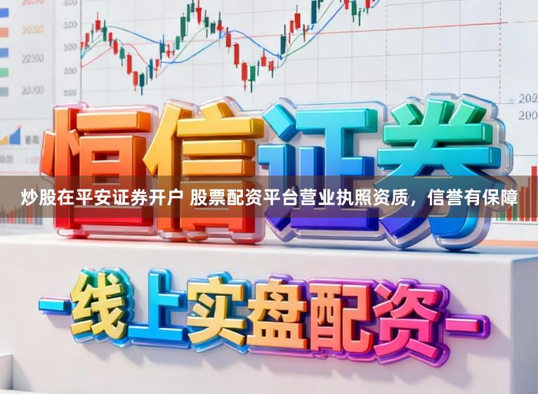 炒股在平安证券开户 股票配资平台营业执照资质，信誉有保障
