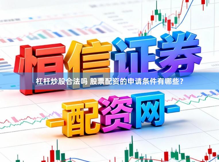 杠杆炒股合法吗 股票配资的申请条件有哪些？