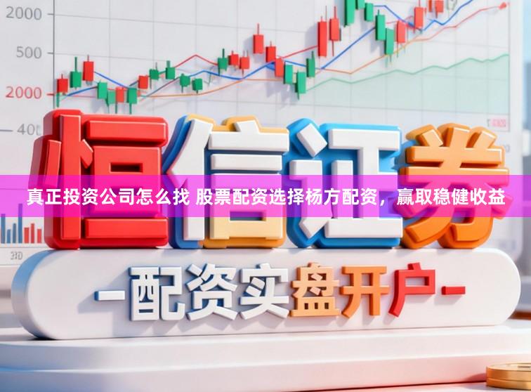 真正投资公司怎么找 股票配资选择杨方配资,赢取稳健收益
