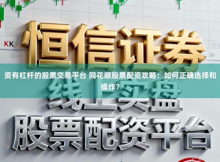 资有杠杆的股票交易平台 同花顺股票配资攻略：如何正确选择和操作？