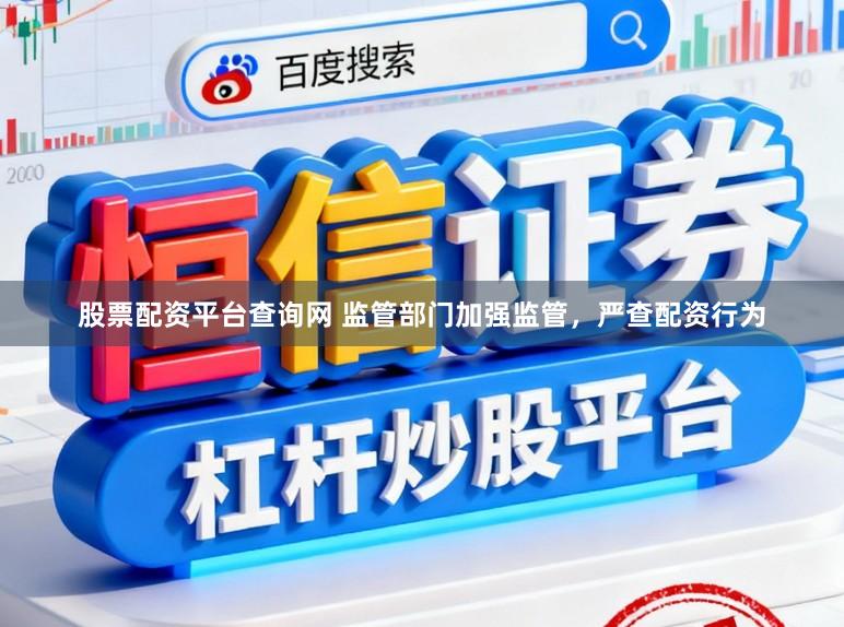 股票配资平台查询网 监管部门加强监管,严查配资行为