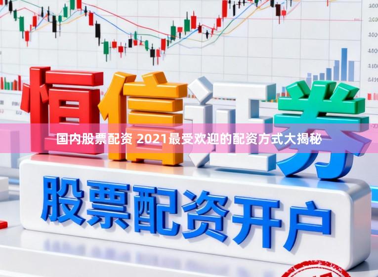 国内股票配资 2021最受欢迎的配资方式大揭秘