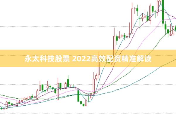 永太科技股票 2022高效配资精准解读