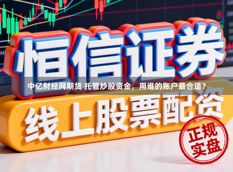 中亿财经网期货 托管炒股资金，用谁的账户最合适？