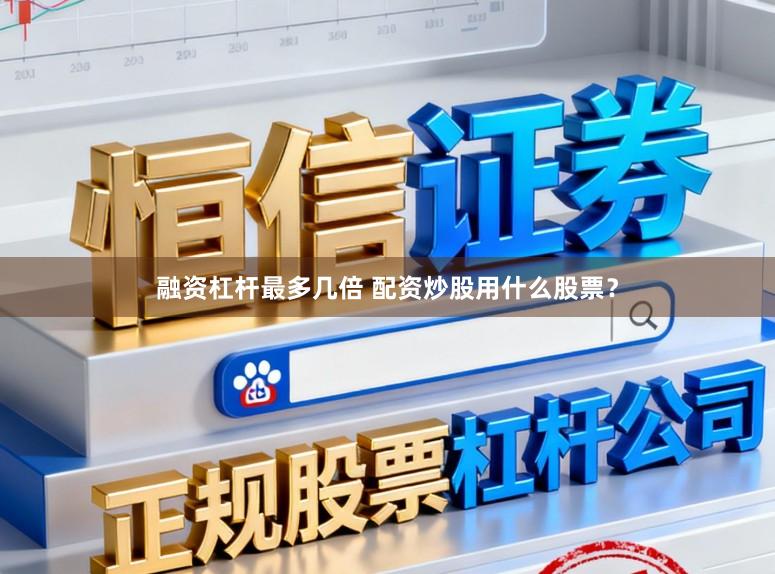 融资杠杆最多几倍 配资炒股用什么股票?