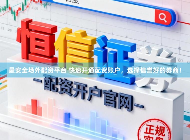 最安全场外配资平台 快速开通配资账户，选择信誉好的券商！