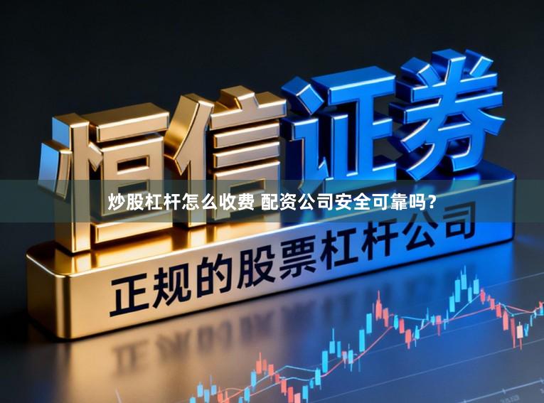 炒股杠杆怎么收费 配资公司安全可靠吗？