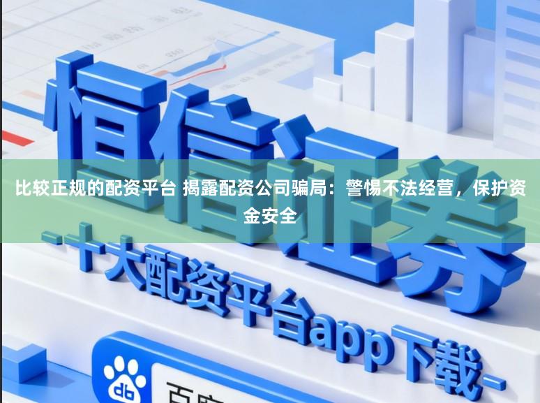 比较正规的配资平台 揭露配资公司骗局：警惕不法经营，保护资金安全
