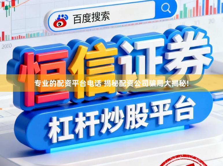 专业的配资平台电话 揭秘配资公司骗局大揭秘!