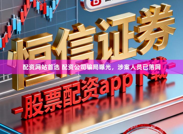 配资网站首选 配资公司骗局曝光，涉案人员已落网