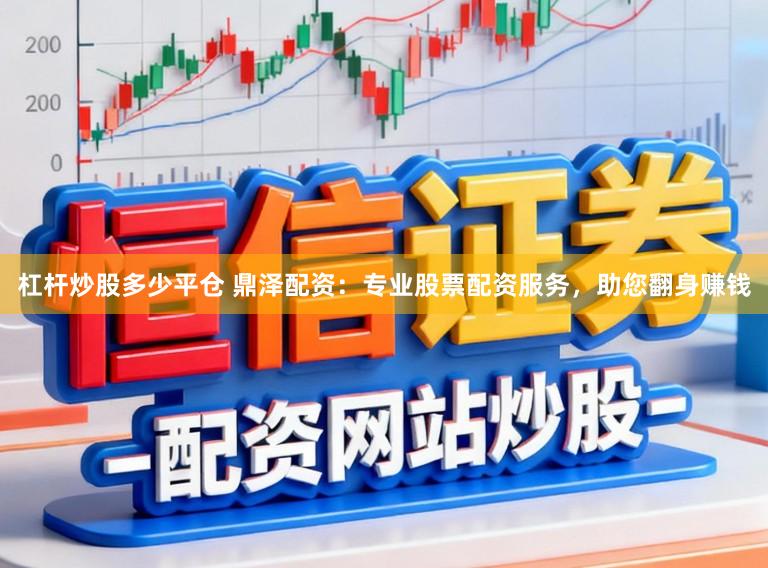 杠杆炒股多少平仓 鼎泽配资:专业股票配资服务,助您翻身赚钱