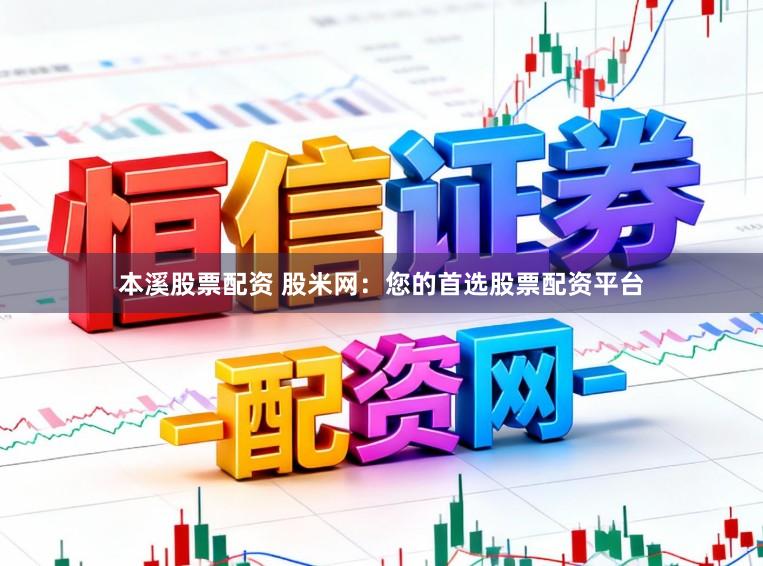 本溪股票配资 股米网：您的首选股票配资平台