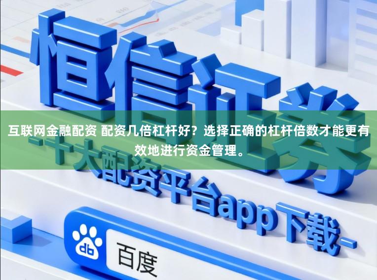 互联网金融配资 配资几倍杠杆好？选择正确的杠杆倍数才能更有效地进行资金管理。