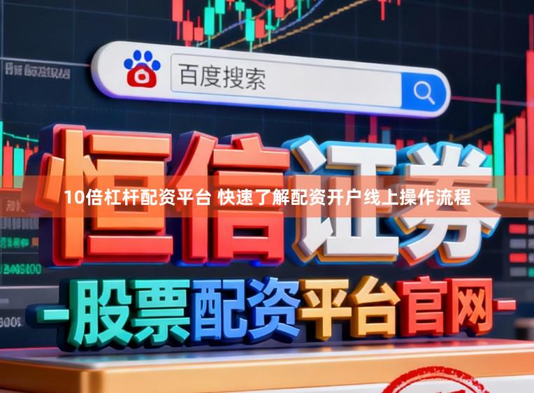 10倍杠杆配资平台 快速了解配资开户线上操作流程