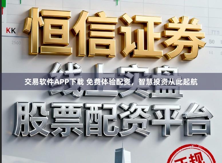 交易软件APP下载 免费体验配资，智慧投资从此起航