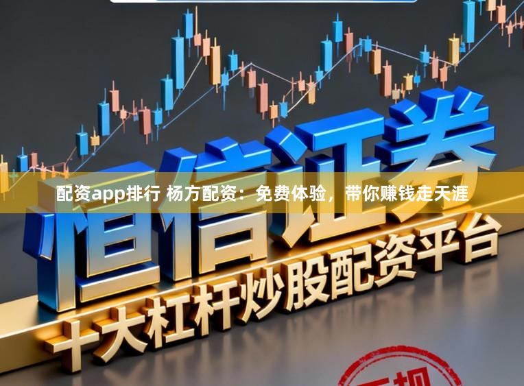 配资app排行 杨方配资：免费体验，带你赚钱走天涯