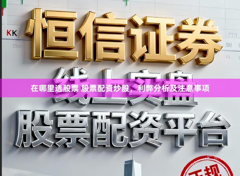 在哪里选股票 股票配资炒股，利弊分析及注意事项