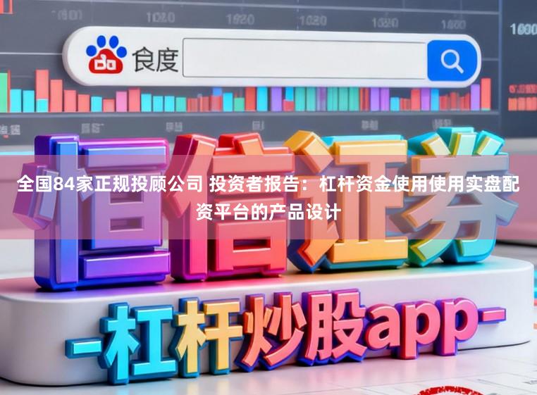 全国84家正规投顾公司 投资者报告：杠杆资金使用使用实盘配资平台的产品设计