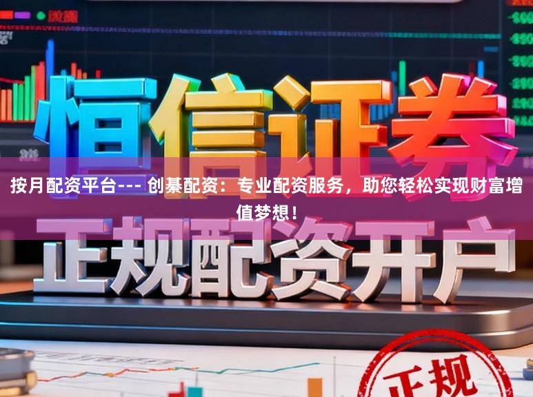 按月配资平台--- 创綦配资：专业配资服务，助您轻松实现财富增值梦想！