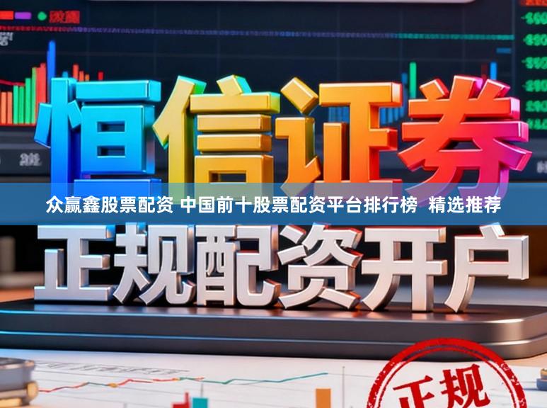 众赢鑫股票配资 中国前十股票配资平台排行榜  精选推荐