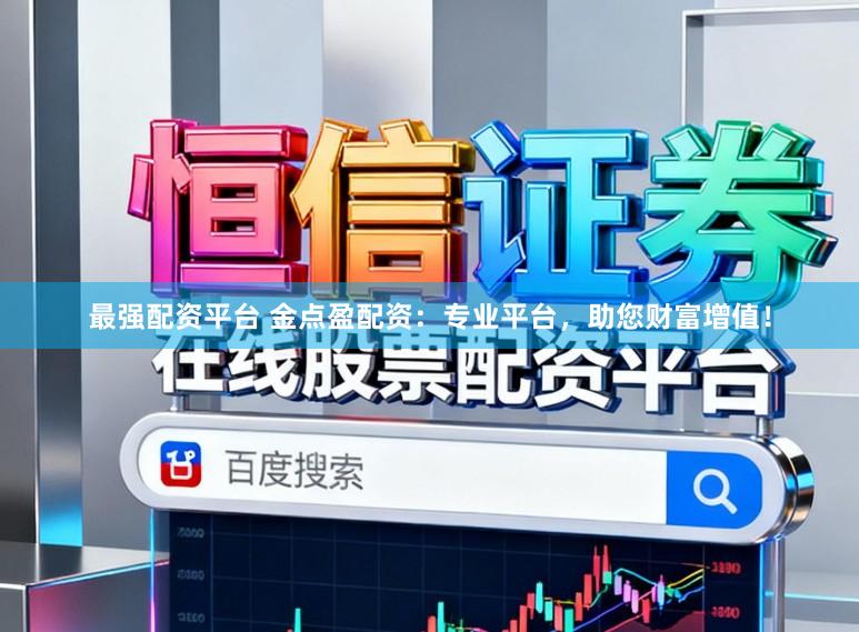 最强配资平台 金点盈配资:专业平台,助您财富增值!