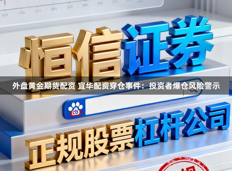 外盘黄金期货配资 宜华配资穿仓事件:投资者爆仓风险警示